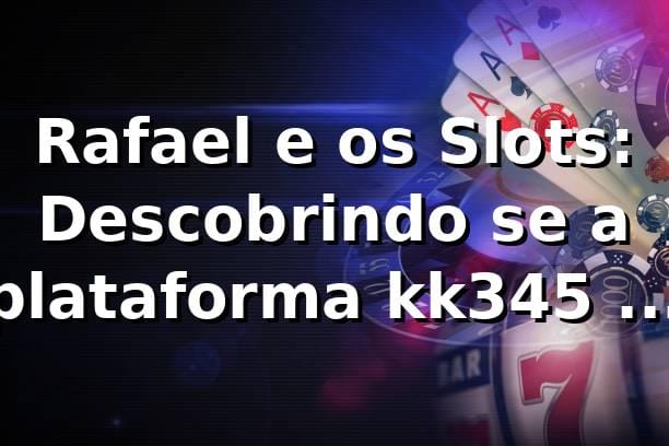 Rafael e os Slots: Descobrindo se a plataforma kk345 é confiável 🎰