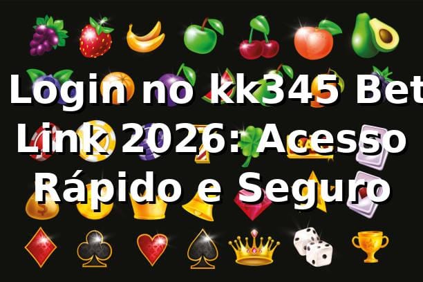 🔑 Login no kk345 Bet Link 2026: Acesso Rápido e Seguro